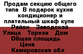 Продам секцию общего типа. В подарок кухня, кондиционер и плательный шкаф-купе. › Район ­ Заводской › Улица ­ Тореза › Дом ­ 12 › Общая площадь ­ 19 › Цена ­ 430 000 - Кемеровская обл., Новокузнецк г. Недвижимость » Квартиры продажа   . Кемеровская обл.